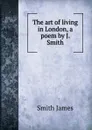 The art of living in London, a poem by J. Smith. - James Smith