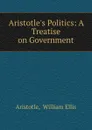 Aristotle.s Politics: A Treatise on Government - William Ellis Aristotle