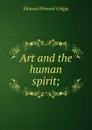 Art and the human spirit; - Griggs Edward Howard