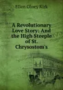 A Revolutionary Love Story: And the High Steeple of St. Chrysostom.s - Kirk Ellen Olney