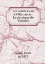 Les sciences au XVIIIe siecle : la physique de Voltaire - Émile Saigey