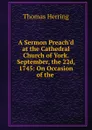 A Sermon Preach.d at the Cathedral Church of York. September, the 22d, 1745: On Occasion of the . - Thomas Herring