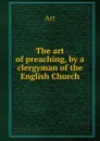 The art of preaching, by a clergyman of the English Church - Art