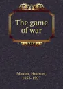 The game of war - Hudson Maxim