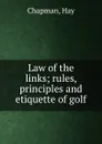 Law of the links; rules, principles and etiquette of golf - Hay Chapman