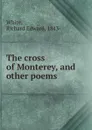 The cross of Monterey, and other poems - Richard Edward White