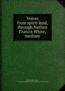 Voices from spirit-land, through Nathan Francis White, medium - Nathan Francis White