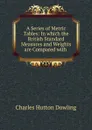 A Series of Metric Tables: In which the British Standard Measures and Weights are Compared with . - Charles Hutton Dowling