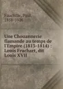 Une Chouannerie flamande au temps de l.Empire (1813-1814) : Louis Fruchart, dit Louis XVII - Paul Fauchille