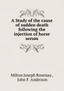 A Study of the cause of sudden death following the injection of horse serum - Milton Joseph Rosenau