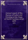 Annual report of the Bureau of Labor and Printing of the State of North Carolina serial. 1899 - North Carolina. Dept. of Labor and Printing