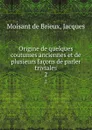 Origine de quelques coutumes anciennes et de plusieurs facons de parler triviales. 2 - Moisant de Brieux