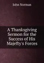 A Thanksgiving Sermon for the Success of His Majefty.s Forces - John Norman