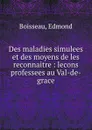 Des maladies simulees et des moyens de les reconnaitre : lecons professees au Val-de-grace - Edmond Boisseau