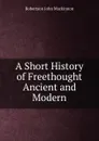 A Short History of Freethought Ancient and Modern - J. M. Robertson