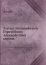 Arriani Nicomediensis Expeditionis Alexandri libri septem - Arrian