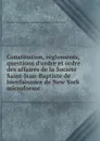 Constitution, reglements, questions d.ordre et ordre des affaires de la Societe Saint-Jean-Baptiste de bienfaisance de New York microforme - 