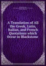 A Translation of All the Greek, Latin, Italian, and French Quotations which Occur in Blackstone . - John Winter Jones