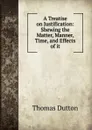 A Treatise on Justification: Shewing the Matter, Manner, Time, and Effects of it - Thomas Dutton