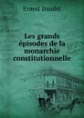 Les grands episodes de la monarchie constitutionnelle - Ernest Daudet