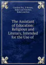 The Assistant of Education: Religious and Literary, Intended for the Use of . - Caroline Fry