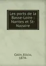 Les ports de la Basse-Loire : Nantes et St-Nazaire - Elicio Colin