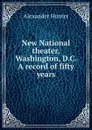 New National theater, Washington, D.C. A record of fifty years - Alexander Hunter