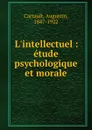 L.intellectuel : etude psychologique et morale - Augustin Cartault