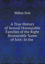 A True History of Several Honourable Families of the Right Honourable Name of Scot: In the . - Walter Scot