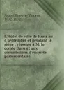 L.Hotel de ville de Paris au 4 septembre et pendant le siege : reponse a M. le comte Daru et aux commissions d.enquete parlementaire - Etienne Vincent Arago