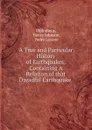 A True and Particular History of Earthquakes: Containing A Relation of that Dreadful Earthquake . - Henry Johnson Philotheus