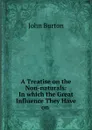 A Treatise on the Non-naturals: In which the Great Influence They Have on . - John Burton