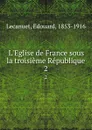 L.Eglise de France sous la troisieme Republique. 2 - Edouard Lecanuet