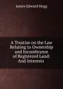 A Treatise on the Law Relating to Ownership and Incumbrance of Registered Land: And Interests . - James Edward Hogg