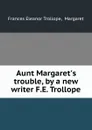 Aunt Margaret.s trouble, by a new writer F.E. Trollope. - Frances Eleanor Trollope