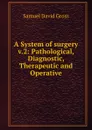 A System of surgery v.2: Pathological, Diagnostic, Therapeutic and Operative - Samuel David Gross