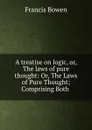 A treatise on logic, or, The laws of pure thought: Or, The Laws of Pure Thought; Comprising Both . - Francis Bowen