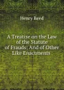 A Treatise on the Law of the Statute of Frauds: And of Other Like Enactments . - Henry Reed