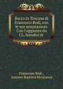 Bacco in Toscana di Francesco Redi, con le sue annotazioni. Con l.aggiunta du CL. brindisi di . - Francesco Redi