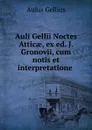 Auli Gellii Noctes Atticae, ex ed. J. Gronovii, cum notis et interpretatione . - Aulus Gellius