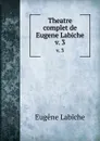 Theatre complet de Eugene Labiche. v. 3 - Labiche Eugène