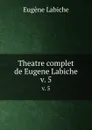 Theatre complet de Eugene Labiche. v. 5 - Labiche Eugène