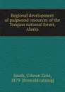 Regional development of pulpwood resources of the Tongass national forest, Alaska - Clinton Gold Smith