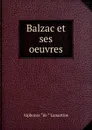 Balzac et ses oeuvres - Lamartine Alphonse de