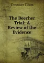 The Beecher Trial: A Review of the Evidence - Theodore Tilton