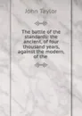 The battle of the standards: the ancient, of four thousand years, against the modern, of the . - Taylor John