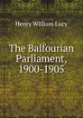 The Balfourian Parliament, 1900-1905 - Henry William Lucy