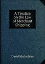 A Treatise on the Law of Merchant Shipping - David Maclachlan