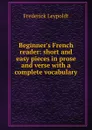 Beginner.s French reader: short and easy pieces in prose and verse with a complete vocabulary - Frederick Leypoldt