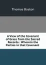 A View of the Covenant of Grace from the Sacred Records.: Wherein the Parties in that Covenant . - Thomas Boston